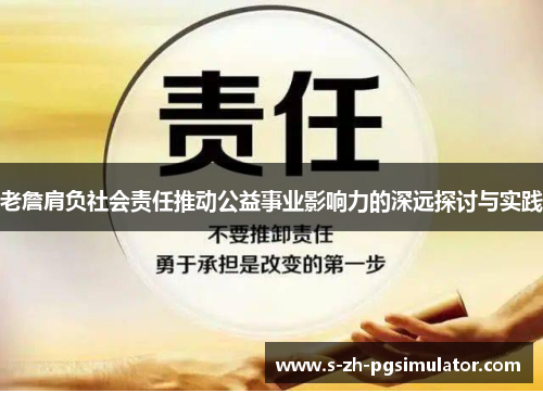 老詹肩负社会责任推动公益事业影响力的深远探讨与实践 老詹肩负社会责任推动公益事业影响力的深远探讨与实践