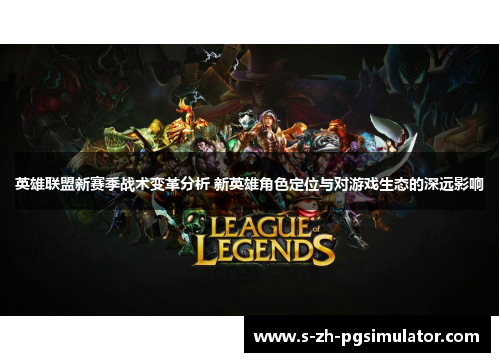 英雄联盟新赛季战术变革分析 新英雄角色定位与对游戏生态的深远影响 英雄联盟新赛季战术变革分析 新英雄角色定位与对游戏生态的深远影响