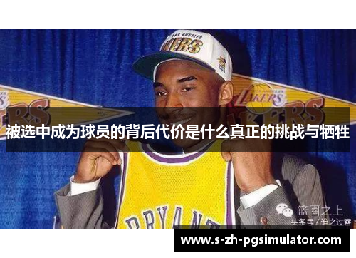 被选中成为球员的背后代价是什么真正的挑战与牺牲 被选中成为球员的背后代价是什么真正的挑战与牺牲