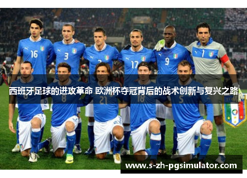 西班牙足球的进攻革命 欧洲杯夺冠背后的战术创新与复兴之路 西班牙足球的进攻革命 欧洲杯夺冠背后的战术创新与复兴之路