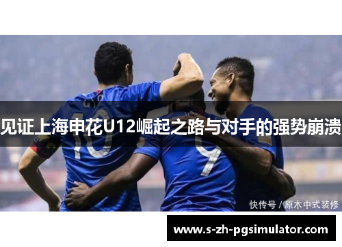 见证上海申花U12崛起之路与对手的强势崩溃