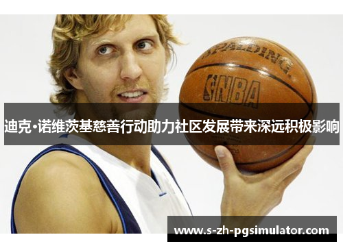 迪克·诺维茨基慈善行动助力社区发展带来深远积极影响