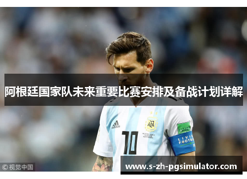 阿根廷国家队未来重要比赛安排及备战计划详解