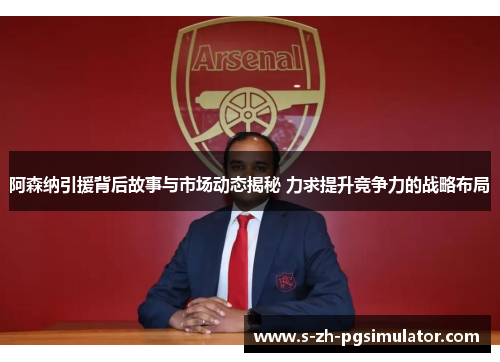 阿森纳引援背后故事与市场动态揭秘 力求提升竞争力的战略布局