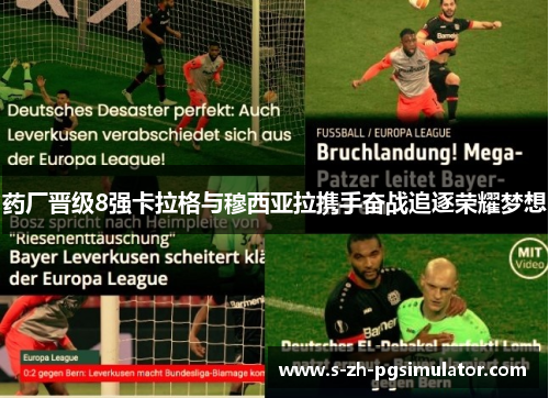 药厂晋级8强卡拉格与穆西亚拉携手奋战追逐荣耀梦想