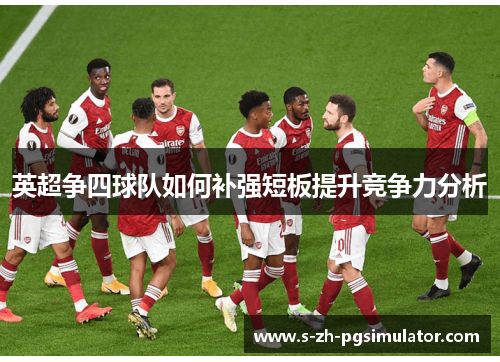 英超争四球队如何补强短板提升竞争力分析