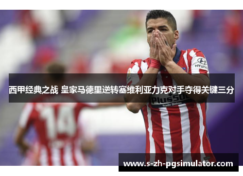 西甲经典之战 皇家马德里逆转塞维利亚力克对手夺得关键三分 西甲经典之战 皇家马德里逆转塞维利亚力克对手夺得关键三分