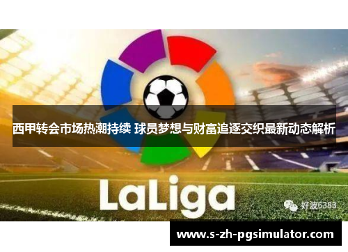 西甲转会市场热潮持续 球员梦想与财富追逐交织最新动态解析