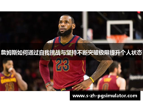 詹姆斯如何通过自我挑战与坚持不断突破极限提升个人状态 詹姆斯如何通过自我挑战与坚持不断突破极限提升个人状态