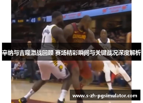 辛纳与吉隆激战回顾 赛场精彩瞬间与关键战况深度解析 辛纳与吉隆激战回顾 赛场精彩瞬间与关键战况深度解析