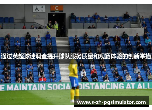 通过英超球迷调查提升球队服务质量和观赛体验的创新举措 通过英超球迷调查提升球队服务质量和观赛体验的创新举措