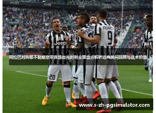 阿拉巴对阵那不勒斯意甲赛场高光时刻全面盘点解析经典瞬间回顾与战术价值 阿拉巴对阵那不勒斯意甲赛场高光时刻全面盘点解析经典瞬间回顾与战术价值