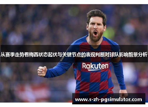 从赛季走势看梅西状态起伏与关键节点的表现判断对球队影响前景分析 从赛季走势看梅西状态起伏与关键节点的表现判断对球队影响前景分析