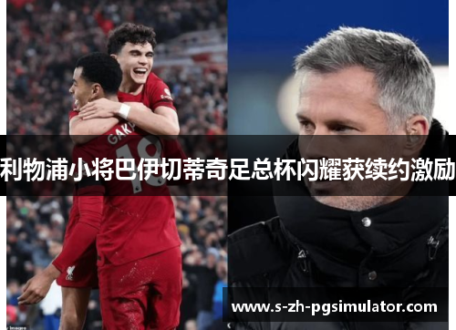 利物浦小将巴伊切蒂奇足总杯闪耀获续约激励 利物浦小将巴伊切蒂奇足总杯闪耀获续约激励