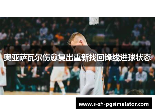 奥亚萨瓦尔伤愈复出重新找回锋线进球状态