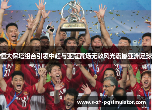 恒大保塔组合引领中超与亚冠赛场无敌风光震撼亚洲足球