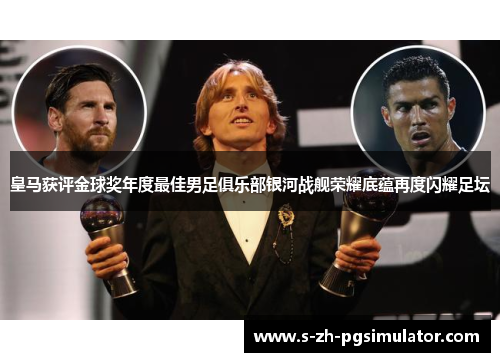 皇马获评金球奖年度最佳男足俱乐部银河战舰荣耀底蕴再度闪耀足坛