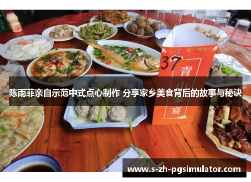 陈雨菲亲自示范中式点心制作 分享家乡美食背后的故事与秘诀