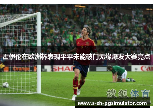 霍伊伦在欧洲杯表现平平未能破门无缘爆发大赛亮点
