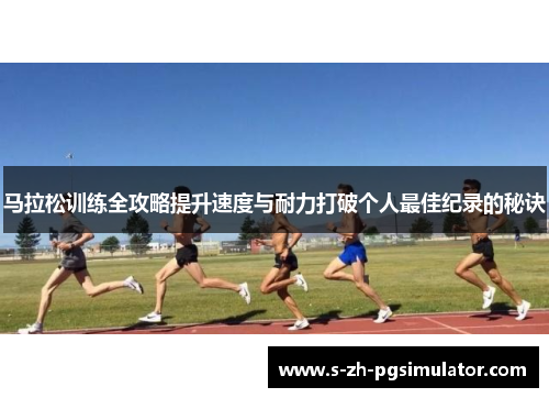 马拉松训练全攻略提升速度与耐力打破个人最佳纪录的秘诀 马拉松训练全攻略提升速度与耐力打破个人最佳纪录的秘诀