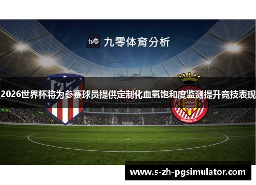 2026世界杯将为参赛球员提供定制化血氧饱和度监测提升竞技表现 2026世界杯将为参赛球员提供定制化血氧饱和度监测提升竞技表现