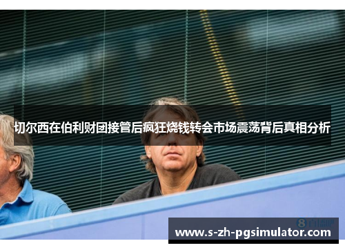 切尔西在伯利财团接管后疯狂烧钱转会市场震荡背后真相分析 切尔西在伯利财团接管后疯狂烧钱转会市场震荡背后真相分析