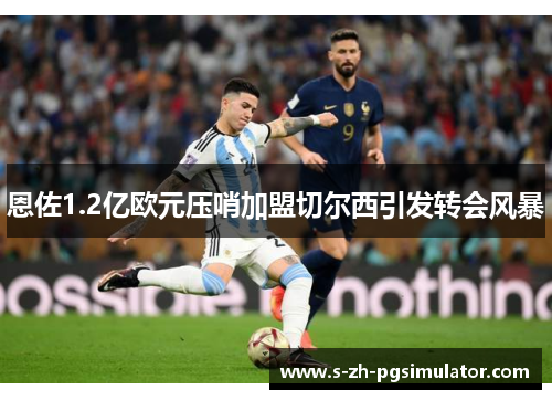 恩佐1.2亿欧元压哨加盟切尔西引发转会风暴 恩佐1.2亿欧元压哨加盟切尔西引发转会风暴