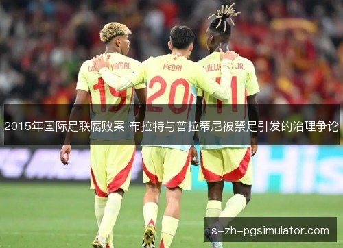 2015年国际足联腐败案 布拉特与普拉蒂尼被禁足引发的治理争论